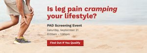 Is leg pain cramping your lifestyle? PAD Screening Event Saturday, September 21 8:00am - 1:00pm Find Out If You Qualify